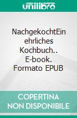 NachgekochtEin ehrliches Kochbuch.. E-book. Formato EPUB ebook