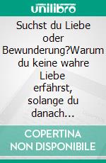 Suchst du Liebe oder Bewunderung?Warum du keine wahre Liebe erfährst, solange du danach strebst, anderen gefallen zu wollen. E-book. Formato EPUB ebook di Sven Grüttefien