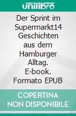 Der Sprint im Supermarkt14 Geschichten aus dem Hamburger Alltag. E-book. Formato EPUB ebook di Dietrich Schilling