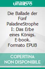 Die Ballade der Fünf PaladineStrophe I: Das Erbe eines Königs. E-book. Formato EPUB ebook