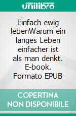 Einfach ewig lebenWarum ein langes Leben einfacher ist als man denkt. E-book. Formato EPUB ebook di Alexander Lüdeking