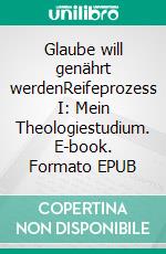 Glaube will genährt werdenReifeprozess I: Mein Theologiestudium. E-book. Formato EPUB ebook di Johannes Simang