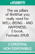 The six pillars of lifeWhat you really need for WELL-BEING - AND HAPPINESS. E-book. Formato EPUB ebook