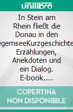 In Stein am Rhein fließt die Donau in den TegernseeKurzgeschichten, Erzählungen, Anekdoten und ein Dialog. E-book. Formato EPUB ebook di Egbert Scheunemann