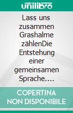 Lass uns zusammen Grashalme zählenDie Entstehung einer gemeinsamen Sprache. E-book. Formato EPUB