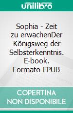 Sophia - Zeit zu erwachenDer Königsweg der Selbsterkenntnis. E-book. Formato EPUB ebook di Johannes Slacik