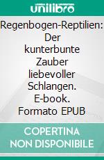 Regenbogen-Reptilien: Der kunterbunte Zauber liebevoller Schlangen. E-book. Formato EPUB ebook
