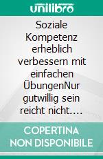 Soziale Kompetenz erheblich verbessern mit einfachen ÜbungenNur gutwillig sein reicht nicht. E-book. Formato EPUB ebook di Lothar Röhrig