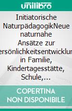 Initiatorische NaturpädagogikNeue naturnahe Ansätze zur Persönlichkeitsentwicklung in Familie, Kindertagesstätte, Schule, Jugendarbeit und Erwachsenenbildung. E-book. Formato EPUB ebook