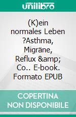 (K)ein normales Leben ?Asthma, Migräne, Reflux &amp; Co.. E-book. Formato EPUB ebook