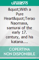 &quot;With a Pure Heart&quot;Terao Naomasa, samurai of the early 17. century, and his katana. E-book. Formato EPUB