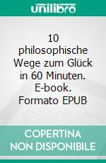 10 philosophische Wege zum Glück in 60 Minuten. E-book. Formato EPUB ebook di Walther Ziegler