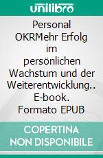 Personal OKRMehr Erfolg im persönlichen Wachstum und der Weiterentwicklung.. E-book. Formato EPUB ebook di Oliver Pinkoss