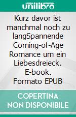 Kurz davor ist manchmal noch zu langSpannende Coming-of-Age Romance um ein Liebesdreieck. E-book. Formato EPUB ebook