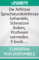 Die Arthrose SprechstundeArthrose behandeln, Schmerzen lindern, Prothesen vermeiden. E-book. Formato EPUB ebook