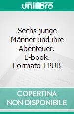 Sechs junge Männer und ihre Abenteuer. E-book. Formato EPUB ebook di Norman Rust