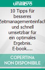 10 Tipps für besseres Zeitmanagementeinfach und schnell umsetzbar für ein optimales Ergebnis. E-book. Formato EPUB ebook