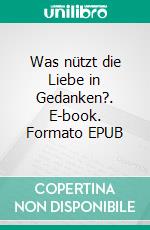 Was nützt die Liebe in Gedanken?. E-book. Formato EPUB ebook di Iris P. M. Neuberg