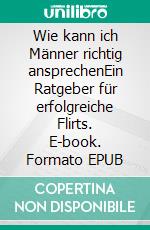 Wie kann ich Männer richtig ansprechenEin Ratgeber für erfolgreiche Flirts. E-book. Formato EPUB ebook