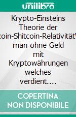 Krypto-Einsteins Theorie der Bitcoin-Shitcoin-RelativitätWie man ohne Geld mit Kryptowährungen welches verdient. E-book. Formato EPUB ebook