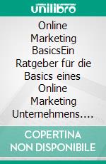 Online Marketing BasicsEin Ratgeber für die Basics eines Online Marketing Unternehmens. E-book. Formato EPUB ebook