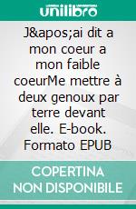 J'ai dit a mon coeur a mon faible coeurMe mettre à deux genoux par terre devant elle. E-book. Formato EPUB ebook di Heinz Duthel