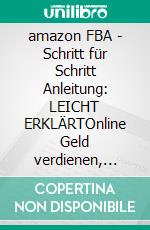 amazon FBA | Schritt für Schritt Anleitung: LEICHT ERKLÄRTOnline Geld verdienen, Warenverkauf im Internet, E-Commerce leicht gemacht.... E-book. Formato EPUB ebook