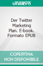 Der Twitter Marketing Plan. E-book. Formato EPUB ebook di Herr Ratgeber