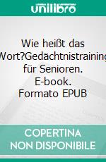 Wie heißt das Wort?Gedächtnistraining für Senioren. E-book. Formato EPUB ebook di Gabriele Eckhardt