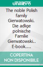 The noble Polish family Gierwatowski. Die adlige polnische Familie Gierwatowski.. E-book. Formato EPUB ebook di Werner Zurek