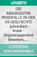 DIE ABSURDESTEN MORDFÄLLE IN DER US-GESCHICHTE | Schrecklich - Krank - Angsteinjagendmit Beweisen, Archivaufnahmen und Originalbildern | Tatverdächtiger wegen Tötung. E-book. Formato EPUB ebook
