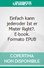 Einfach kann jederoder Ist er Mister Right?. E-book. Formato EPUB ebook