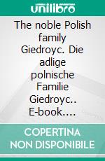 The noble Polish family Giedroyc. Die adlige polnische Familie Giedroyc.. E-book. Formato EPUB ebook di Werner Zurek