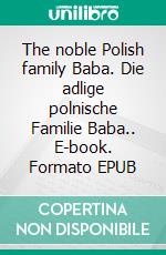 The noble Polish family Baba. Die adlige polnische Familie Baba.. E-book. Formato EPUB ebook di Werner Zurek