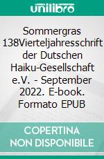 Sommergras 138Vierteljahresschrift der Dutschen Haiku-Gesellschaft e.V. - September 2022. E-book. Formato EPUB ebook di Haiku-Gesellschaft e. V. Deutsche