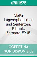 Glatte LügenAphorismen und Sentenzen. E-book. Formato EPUB ebook di Gregor Stefan Heuwangl