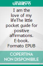 I am the love of my lifeThe little pocket guide for positive affirmations. E-book. Formato EPUB ebook