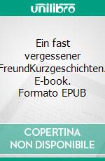 Ein fast vergessener FreundKurzgeschichten. E-book. Formato EPUB ebook