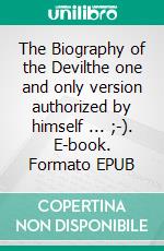 The Biography of the Devilthe one and only version authorized by himself ... ;-). E-book. Formato EPUB ebook di Harry Eilenstein