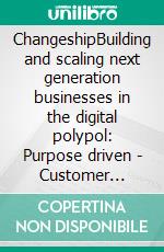 ChangeshipBuilding and scaling next generation businesses in the digital polypol: Purpose driven - Customer dedicated - Sustainability enabled. E-book. Formato EPUB ebook