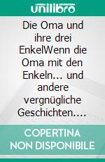 Die Oma und ihre drei EnkelWenn die Oma mit den Enkeln... und andere vergnügliche Geschichten. E-book. Formato EPUB ebook