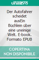 Der Autofahrer scheidet ausEin Büchlein über eine uneinige Welt. E-book. Formato EPUB ebook