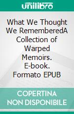 What We Thought We RememberedA Collection of Warped Memoirs. E-book. Formato EPUB ebook di Sofie Mykiel Elliott