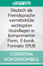 Deutsch als Fremdsprache vermittelnDie wichtigsten Grundlagen in komprimierter Form. E-book. Formato EPUB ebook