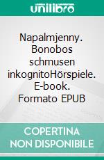 Napalmjenny. Bonobos schmusen inkognitoHörspiele. E-book. Formato EPUB ebook