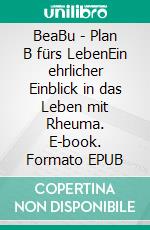 BeaBu - Plan B fürs LebenEin ehrlicher Einblick in das Leben mit Rheuma. E-book. Formato EPUB ebook