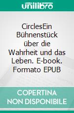 CirclesEin Bühnenstück über die Wahrheit und das Leben. E-book. Formato EPUB ebook