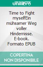 Time to Fight myselfEin mühsamer Weg voller Hindernisse. E-book. Formato EPUB