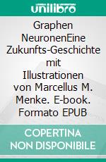 Graphen NeuronenEine Zukunfts-Geschichte mit Illustrationen von Marcellus M. Menke. E-book. Formato EPUB ebook di Alexandra Kirschbaum