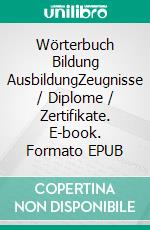 Wörterbuch Bildung AusbildungZeugnisse / Diplome / Zertifikate. E-book. Formato EPUB ebook